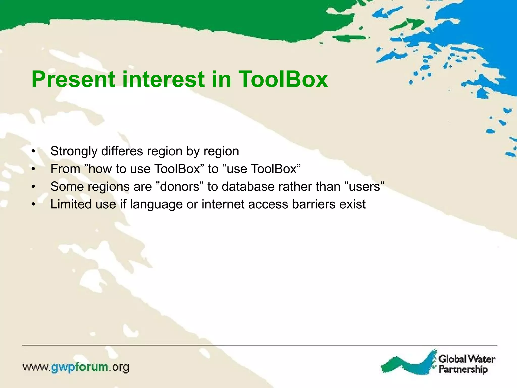 Present interest in ToolBox Strongly differes region by region From ”how to use ToolBox” to ”use ToolBox” Some regions are ”donors” to database rather than ”users” Limited use if language or internet access barriers exist 