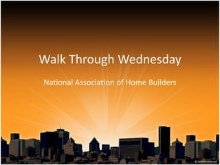 Walk Through Wednesday 
National Association of Home Builders 
 
