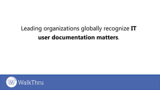 Leading organizations globally recognize IT
user documentation matters.
 