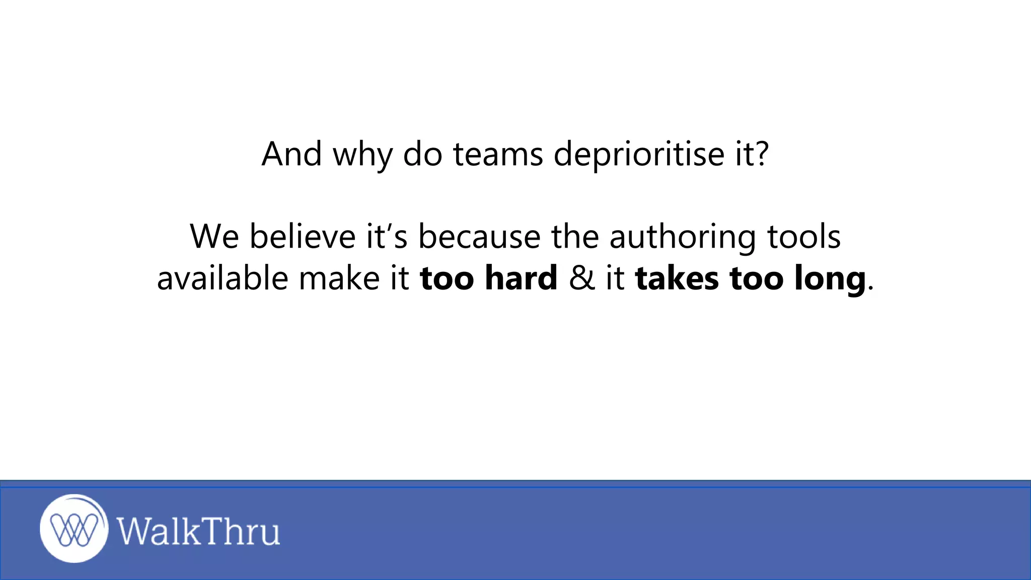 And why do teams deprioritise it?
We believe it’s because the authoring tools
available make it too hard & it takes too long.
 