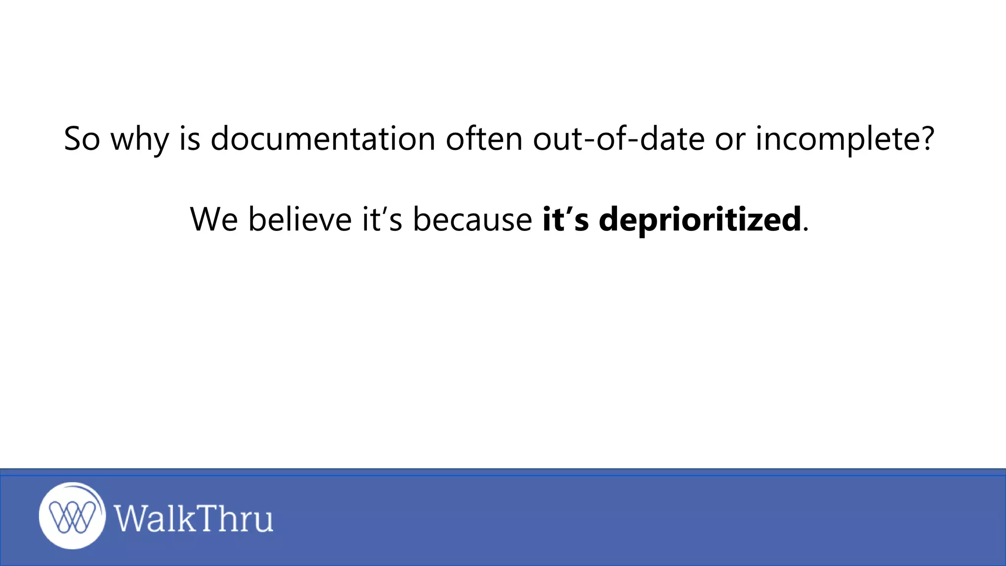 So why is documentation often out-of-date or incomplete?
We believe it’s because it’s deprioritized.
 