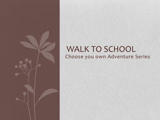 Choose you own Adventure Series
WALK TO SCHOOL
 