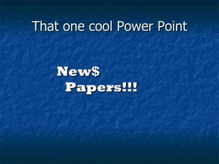 That one cool Power Point New$ Papers!!! 