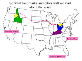 So what landmarks and cities will we visit along the way? Lewiston, Idaho Bybanks, Kentucky Euclid, Ohio 