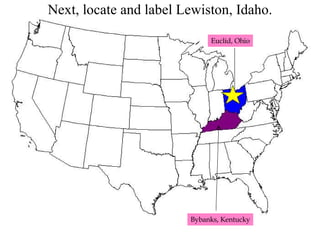 Next, locate and label Lewiston, Idaho. Bybanks, Kentucky Euclid, Ohio 