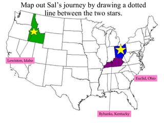 Map out Sal’s journey by drawing a dotted line between the two stars. Lewiston, Idaho Bybanks, Kentucky Euclid, Ohio 