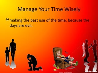 Manage Your Time Wisely
16 making the best use of the time, because the
days are evil.
 