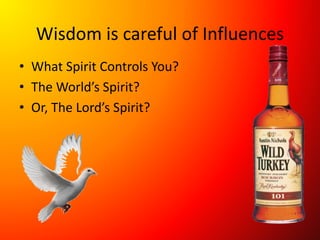 Wisdom is careful of Influences
• What Spirit Controls You?
• The World’s Spirit?
• Or, The Lord’s Spirit?
 