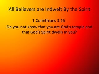 All Believers are Indwelt By the Spirit
1 Corinthians 3:16
Do you not know that you are God’s temple and
that God’s Spirit dwells in you?
 