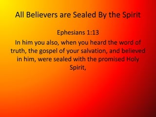 All Believers are Sealed By the Spirit
Ephesians 1:13
In him you also, when you heard the word of
truth, the gospel of your salvation, and believed
in him, were sealed with the promised Holy
Spirit,
 