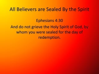 All Believers are Sealed By the Spirit
Ephesians 4:30
And do not grieve the Holy Spirit of God, by
whom you were sealed for the day of
redemption.
 