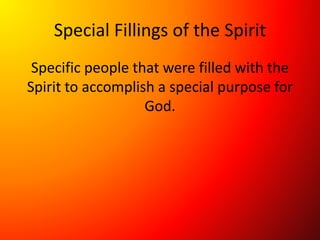 Special Fillings of the Spirit
Specific people that were filled with the
Spirit to accomplish a special purpose for
God.
 