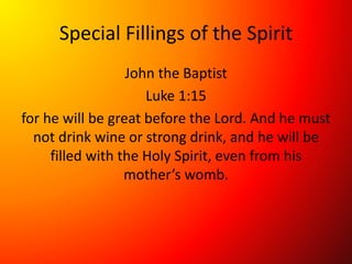 Special Fillings of the Spirit
John the Baptist
Luke 1:15
for he will be great before the Lord. And he must
not drink wine or strong drink, and he will be
filled with the Holy Spirit, even from his
mother’s womb.
 