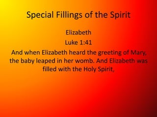 Special Fillings of the Spirit
Elizabeth
Luke 1:41
And when Elizabeth heard the greeting of Mary,
the baby leaped in her womb. And Elizabeth was
filled with the Holy Spirit,
 