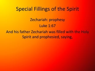 Special Fillings of the Spirit
Zechariah: prophesy
Luke 1:67
And his father Zechariah was filled with the Holy
Spirit and prophesied, saying,
 