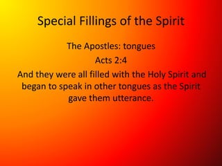 Special Fillings of the Spirit
The Apostles: tongues
Acts 2:4
And they were all filled with the Holy Spirit and
began to speak in other tongues as the Spirit
gave them utterance.
 