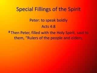 Special Fillings of the Spirit
Peter: to speak boldly
Acts 4:8
8 Then Peter, filled with the Holy Spirit, said to
them, “Rulers of the people and elders,
 
