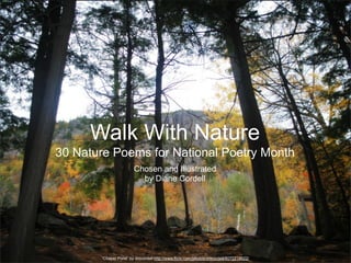 Walk With Nature
30 Nature Poems for National Poetry Month
                       Chosen and Illustrated
                         by Diane Cordell




       “Chapel Pond” by dmcordell http://www.flickr.com/photos/dmcordell/8072219622/
 