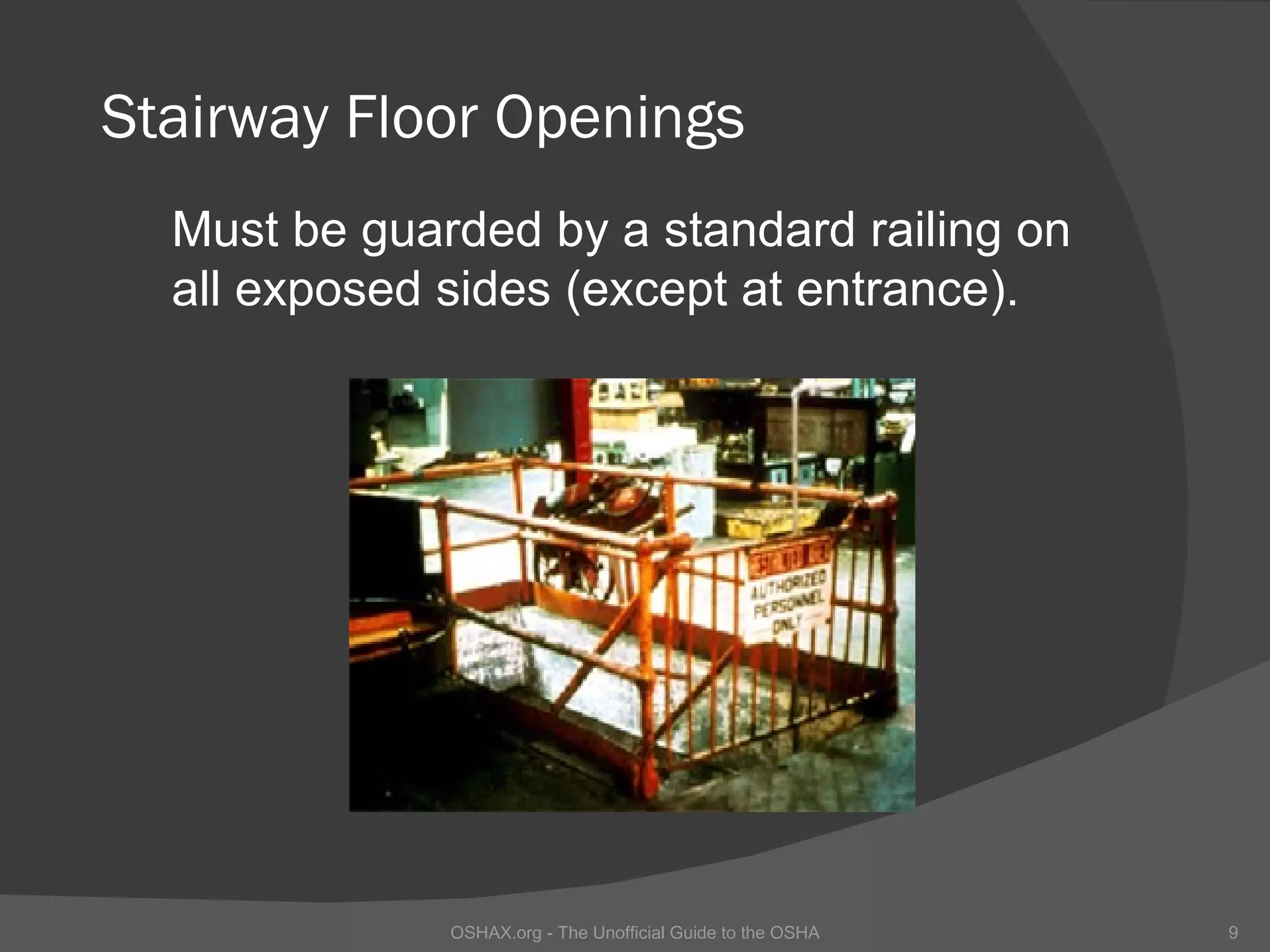 Stairway Floor Openings
  Must be guarded by a standard railing on
  all exposed sides (except at entrance).




              OSHAX.org - The Unofficial Guide to the OSHA   9
 