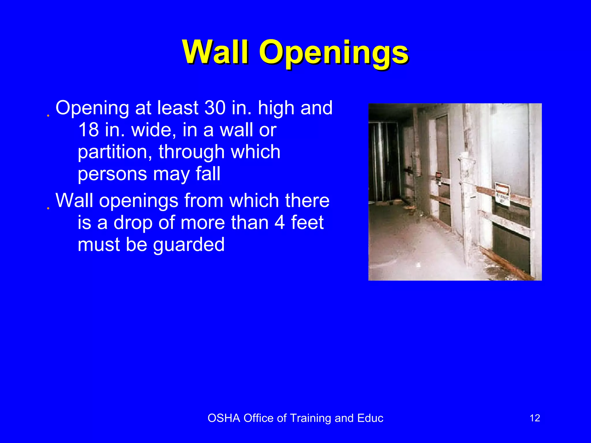 Wall Openings Opening at least 30 in. high and 18 in. wide, in a wall or partition, through which persons may fall Wall openings from which there is a drop of more than 4 feet must be guarded 
