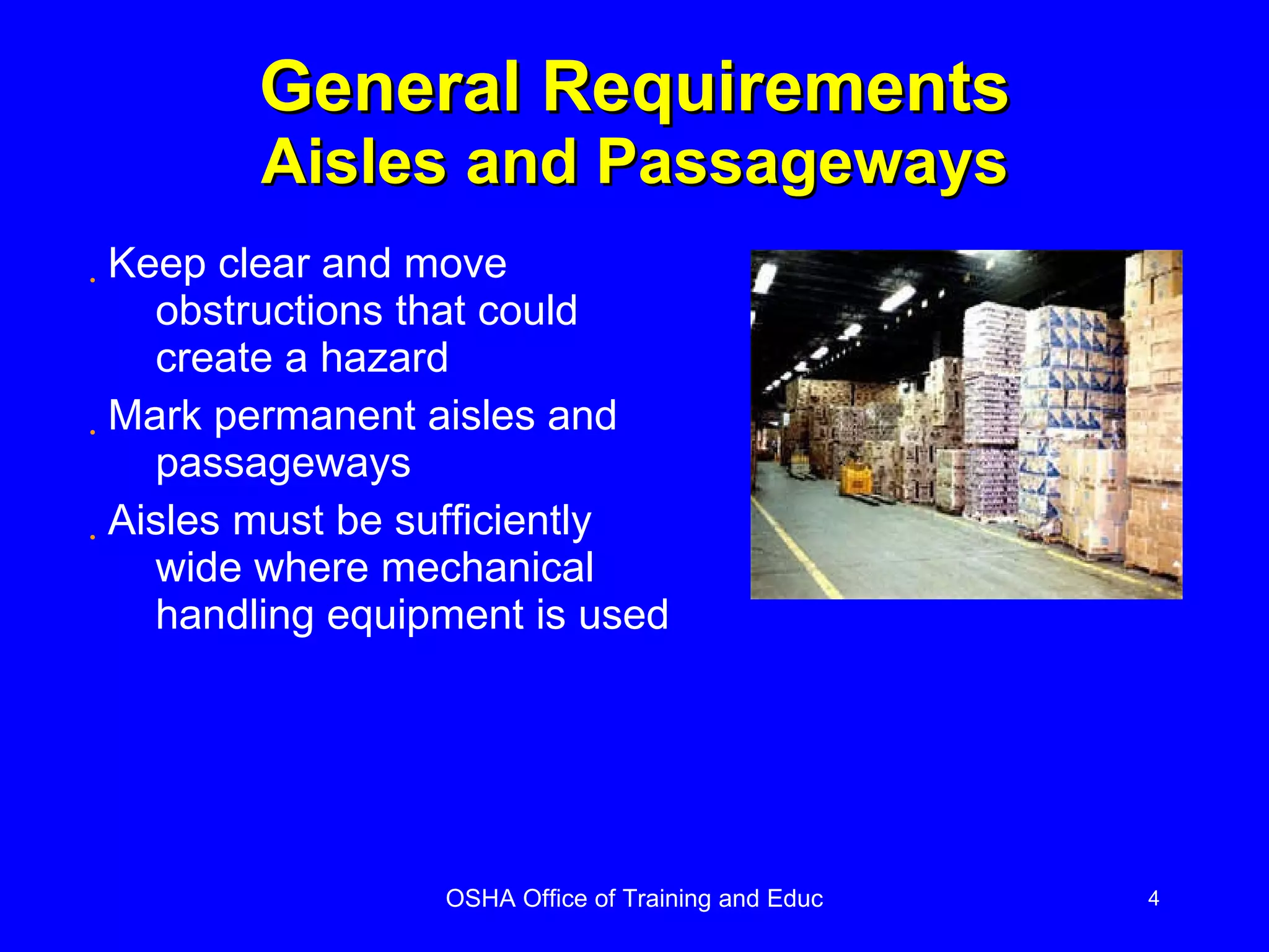 General Requirements Aisles and Passageways Keep clear and move obstructions that could create a hazard Mark permanent aisles and passageways Aisles must be sufficiently wide where mechanical handling equipment is used 