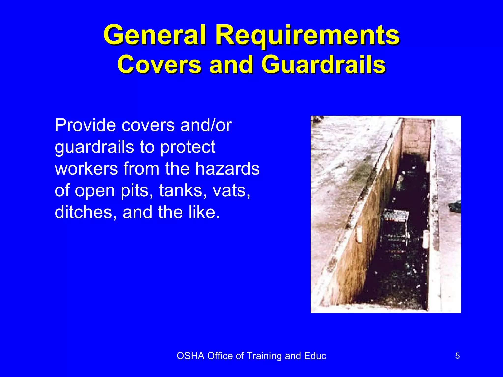 General Requirements Covers and Guardrails Provide covers and/or guardrails to protect workers from the hazards of open pits, tanks, vats, ditches, and the like. 
