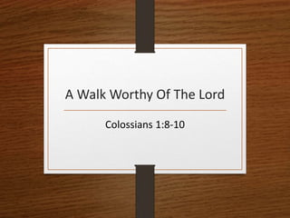 A Walk Worthy Of The Lord
Colossians 1:8-10
 