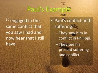 30 engaged in the
same conflict that
you saw I had and
now hear that I still
have.
• Paul’s conflict and
suffering:
–They saw him in
conflict in Philippi.
–They see his
present suffering
and conflict.
 