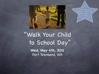 Live far from School?
                       No Worries: “Park N’ Walk
                          Zones” are part of
                               the plan!




“Walk Your Child
 to School Day”
  Wed, May 4th, 2011
   Port Townsend, WA
 