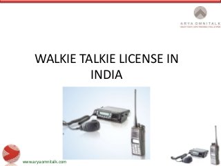 www.aryaomnitalk.com
WALKIE TALKIE LICENSE IN
INDIA
 