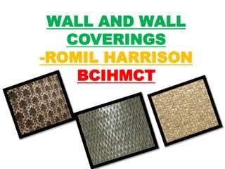 WALL AND WALL
COVERINGS
-ROMIL HARRISON
BCIHMCT
 