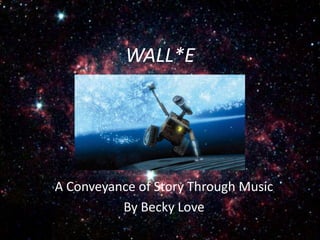 WALL*E




A Conveyance of Story Through Music
          By Becky Love
 