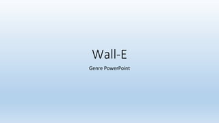 Wall-E
Genre PowerPoint
 