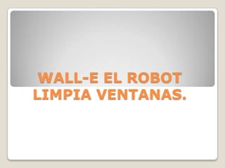 WALL-E EL ROBOT
LIMPIA VENTANAS.
 