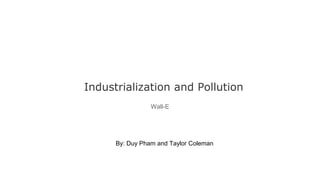 Industrialization and Pollution
Wall-E
By: Duy Pham and Taylor Coleman
 