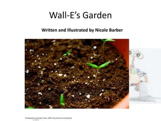 Wall-E’s Garden
Written and Illustrated by Nicole Barber
Photograph CC by Kayla Casey, 2009. http://tinyurl.com/kq3v3j2
 