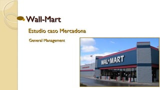 Wall-Mart
Estudio caso Mercadona
General Management

 