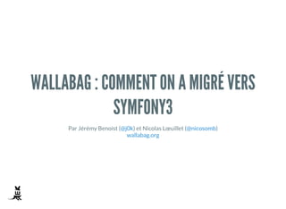WALLABAG : COMMENT ON A MIGRÉ VERS
SYMFONY 3
Par Jérémy Benoist ( ) et Nicolas Lœuillet ( )@j0k @nicosomb
wallabag.org
wallabag : comment on a migré vers Symfony 3 — PHP Tour 2016 — @j0k & @nicosomb
 