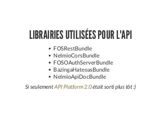LIBRAIRIES UTILISÉES POUR L'API
FOSRestBundle
NelmioCorsBundle
FOSOAuthServerBundle
BazingaHateoasBundle
NelmioApiDocBundle
Si seulement était sorti plus tôt :)API Platform 2.0
 