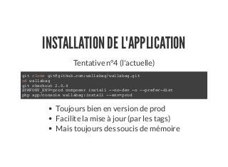 INSTALLATION DE L'APPLICATION
Tentative n°4 (l'actuelle)
git clone git@github.com:wallabag/wallabag.git
cd wallabag
git checkout 2.0.4
SYMFONY_ENV=prod composer install --no-dev -o --prefer-dist
php app/console wallabag:install --env=prod
Toujours bien en version de prod
Facilite la mise à jour (par les tags)
Mais toujours des soucis de mémoire
 