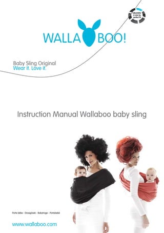 Baby Sling Original
 Wear it. Love it.




    Instruction Manual Wallaboo baby sling




Porte bébe - Draagdoek - Babytrage - Portabebé




www.wallaboo.com
 