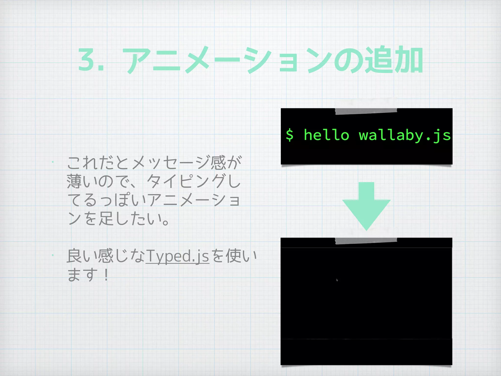 3. アニメーションの追加
• これだとメッセージ感が
薄いので、タイピングし
てるっぽいアニメーショ
ンを足したい。
• 良い感じなTyped.jsを使い
ます！
 