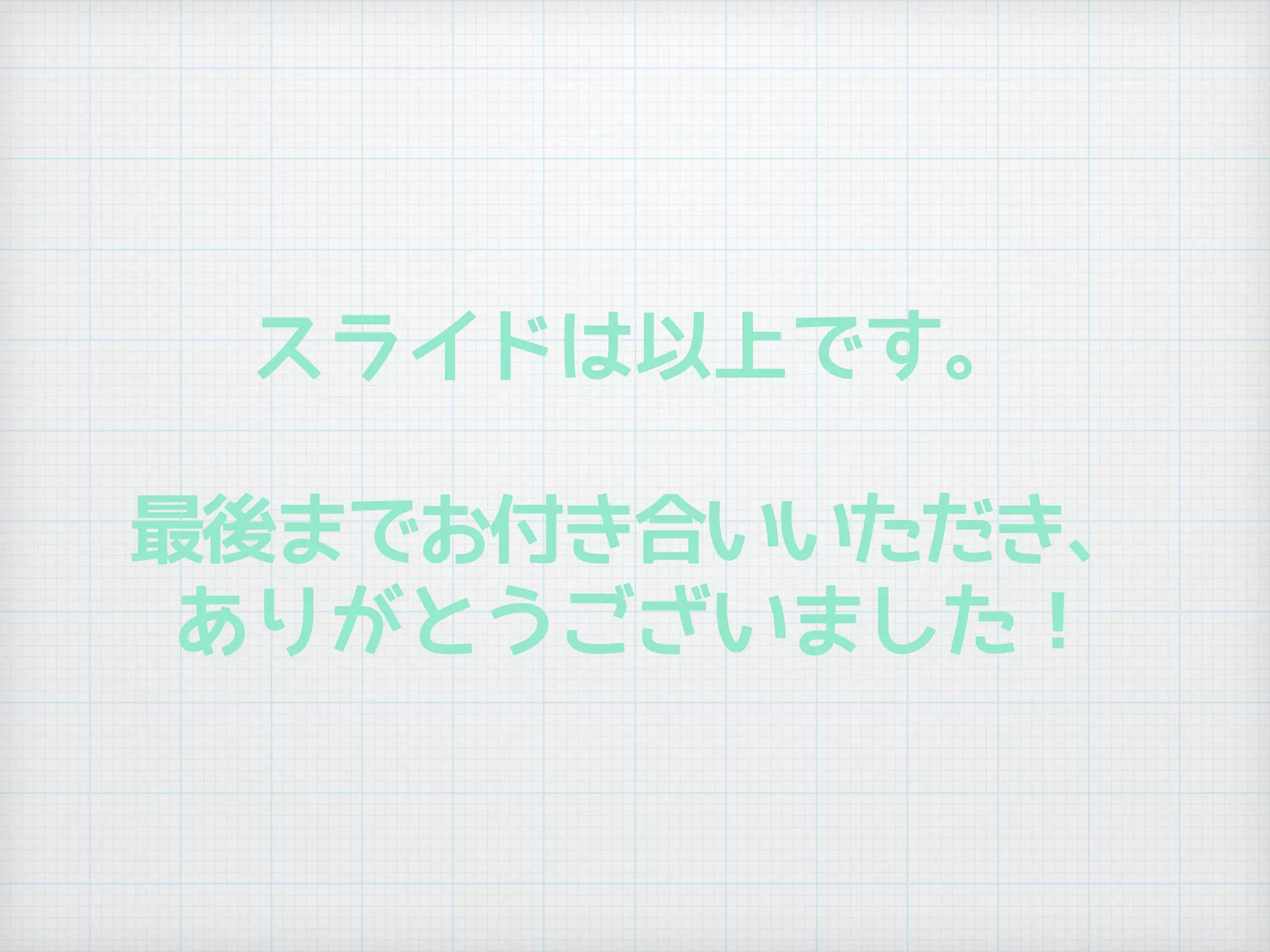 スライドは以上です。
最後までお付き合いいただき、
ありがとうございました！
 