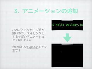 3. アニメーションの追加
• これだとメッセージ感が
薄いので、タイピングし
てるっぽいアニメーショ
ンを足したい。
• 良い感じなTyped.jsを使い
ます！
 
