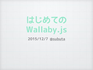 はじめての
Wallaby.js
2015/12/7 @subuta
 