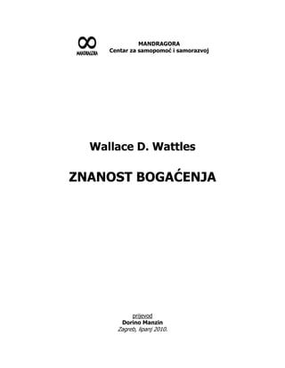 MANDRAGORA
Centar za samopomoć i samorazvoj
Wallace D. Wattles
ZNANOST BOGAĆENJA
prijevod
Dorino Manzin
Zagreb, lipanj 2010.
 