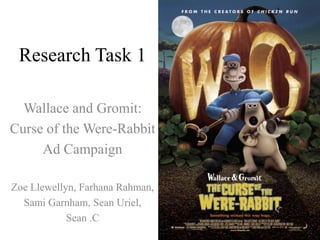 Research Task 1 Wallace and Gromit: Curse of the Were-Rabbit Ad Campaign  Zoe Llewellyn, FarhanaRahman, SamiGarnham, Sean Uriel,  Sean .C 