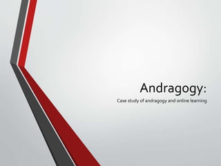 Andragogy:
Case study of andragogy and online learning

 