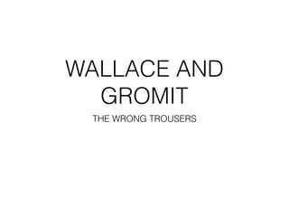 WALLACE AND
GROMIT
THE WRONG TROUSERS
 