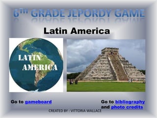 Latin America




Go to gameboard                          Go to bibliography
                                         and photo credits
             CREATED BY : VITTORIA WALLACE
 
